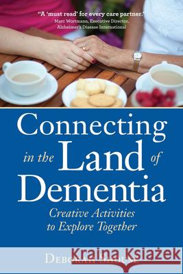 Connecting in the Land of Dementia: Creative Activities to Explore Together Deborah Shouse 9781942094241 Central Recovery Press