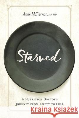 Starved: A Nutrition Doctor's Journey from Empty to Full Anne McTiernan 9781942094289 Central Recovery Press