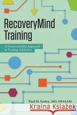 Recoverymind Training: A Neuroscientific Approach to Treating Addiction Paul H. Earley 9781942094326 Central Recovery Press
