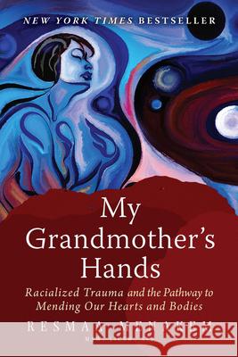 My Grandmother's Hands: Racialized Trauma and the Pathway to Mending Our Hearts and Bodies Resmaa Menakem 9781942094470 Central Recovery Press