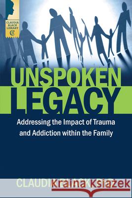 Unspoken Legacy: Addressing the Impact of Trauma and Addiction Within the Family Claudia Black 9781942094562 Central Recovery Press