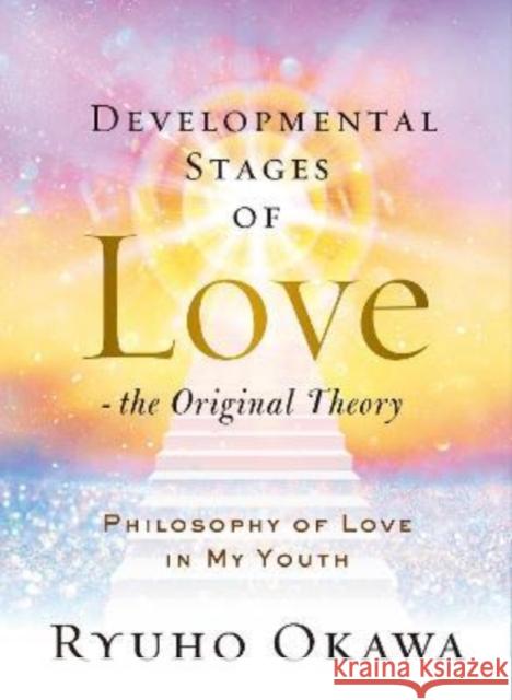 Developmental Stages of Love - The Original Theory: Philosophy of Love in My Youth Ryuho Okawa 9781942125945 IRH Press USA Inc.