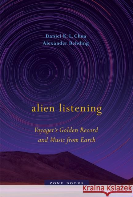 Alien Listening: Voyager's Golden Record and Music from Earth Daniel K. L. Chua Alexander Rehding 9781942130536 Zone Books