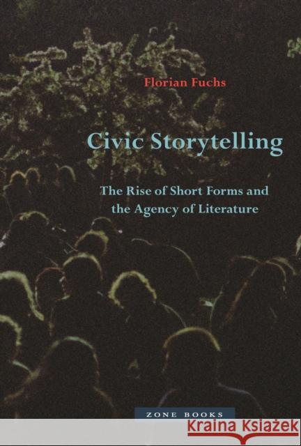 Civic Storytelling: The Rise of Short Forms and the Agency of Literature Fuchs, Florian 9781942130741 Zone Books