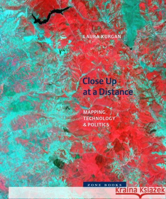 Close Up at a Distance: Mapping, Technology, and Politics Kurgan, Laura 9781942130789 Zone Books