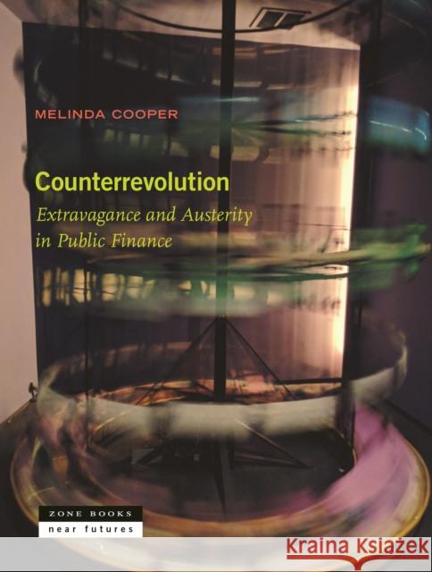Counterrevolution: Extravagance and Austerity in Public Finance Melinda Cooper 9781942130932 Zone Books