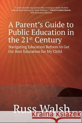 A Parent's Guide to Public Education in the 21st Century: Navigating Education Reform to Get the Best Education for My Child Russ Walsh 9781942146339 Garn Press