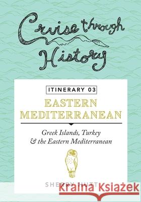 Cruise Through History - Itinerary 03: Greek Islands, Turkey and the Eastern Mediterranean Sherry Hutt 9781942153108