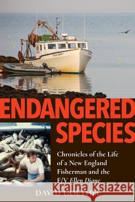 Endangered Species: Chronicles of the Life of a New England Fisherman and the F/V Ellen Diane David Goethel 9781942155676 Peter E. Randall David Goethel
