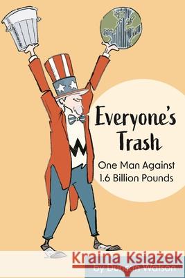 Everyone's Trash: One Man Against 1.6 Billion Pounds Duncan Watson 9781942155775 Peter E. Randall Publisher