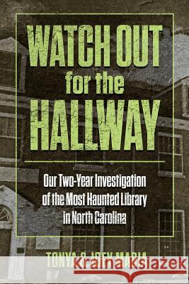 Watch Out for the Hallway: Our Two-Year Investigation of the Most Haunted Library in North Carolina Tonya Madia Joey Madia  9781942157397 Visionary Living, Inc.