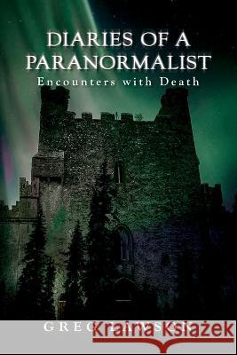 Diaries Of A Paranormalist: Encounters With Death Greg Lawson Rob Stoltz John Cheek 9781942157984