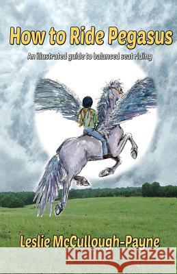 How to Ride Pegasus: an illustrated guide to balanced seat riding Leslie McCullough-Payne, Leslie McCullough-Payne 9781942168195 Aka: Yola