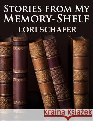 Stories from My Memory-Shelf: Fiction and Essays from My Past (Large Print Edition) Lori L. Schafer 9781942170303 Lori Schafer