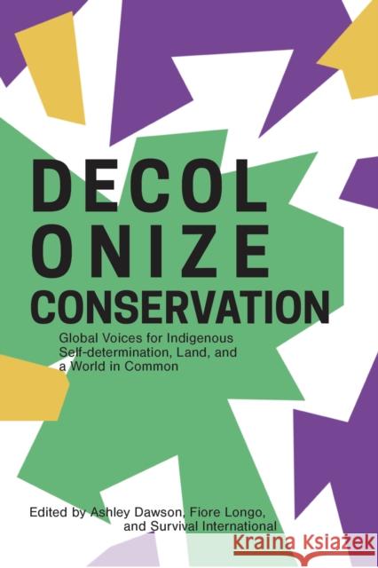Decolonizing Conservation: Global Voices for Indigenous Self-Determination, Land, and a World in Common International, Survival 9781942173762