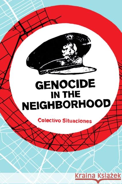 Genocide in the Neighborhood: State Violence, Popular Justice, and the 'Escrache' Colectivo Situaciones 9781942173861 Common Notions