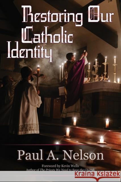 Restoring Our Catholic Identity Paul A Nelson 9781942190653 Leonine Publishers