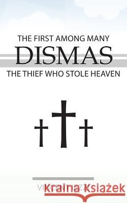 Dismas: The First Among Many: The Thief Who Stole Heaven Vincent Iezzi 9781942190677 Leonine Publishers