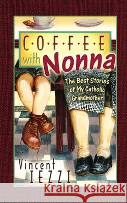 Coffee with Nonna: The Best Stories of My Catholic Grandmother Vincent Iezzi 9781942190691 Leonine Publishers