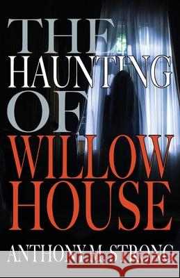 The Haunting of Willow House Anthony Strong 9781942207085 West Street Publishing