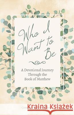 Who I Want to Be: A Devotional Journey Through the Book of Matthew Camy Tang 9781942225065