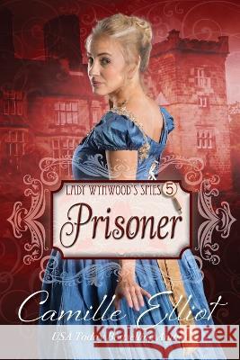Lady Wynwood\'s Spies, volume 5: Prisoner Camille Elliot 9781942225331