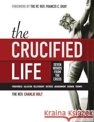 The Crucified Life: Seven Words from the Cross, Large Print Edition Charlie Holt Ginny Mooney Francis C. Gray 9781942243168 Bible Study Media, Inc.