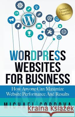 Wordpress Websites For Business: How Anyone Can Maximize Website Performance And Results Cordova, Michael 9781942266792