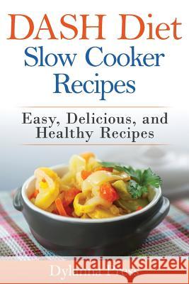 DASH Diet Slow Cooker Recipes: Easy, Delicious, and Healthy Low-Sodium Recipes Dylanna, Press 9781942268130 Dylanna Publishing, Inc.