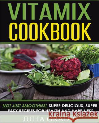 Vitamix Cookbook: Not Just Smoothies! Super Delicious, Super Easy Recipes for Health and Happiness Julia Grady 9781942268178 Dylanna Publishing, Inc.