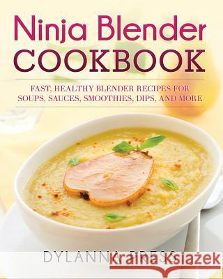 Ninja Blender Cookbook: Fast Healthy Blender Recipes for Soups, Sauces, Smoothies, Dips, and More Press Dylanna 9781942268185 Dylanna Publishing, Inc.