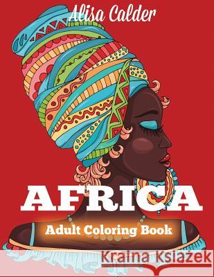 Africa Coloring Book: African Designs Coloring Book of People, Landscapes, and Animals of Africa Alisa Calder 9781942268932 