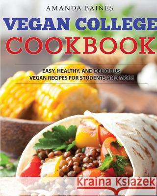 Vegan College Cookbook: Easy, Healthy, and Delicious Vegan Recipes for Students and More Amanda Baines Dylanna Press 9781942268956 Dylanna Publishing, Inc.