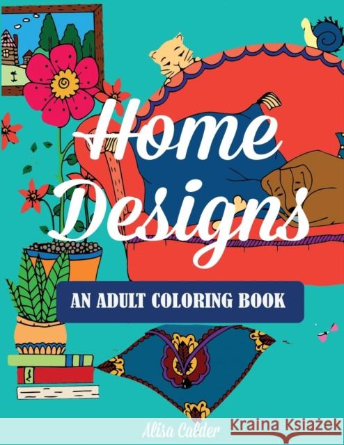 Home Designs: An Adult Coloring Book of Interior Designs, Room Details, and Architeture Alisa Calder 9781942268963 Creative Coloring