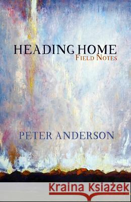 Heading Home: Field Notes Peter Anderson 9781942280217