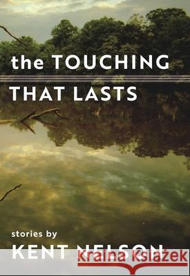 The Touching That Lasts: Stories Kent Nelson 9781942280583