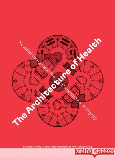The Architecture of Health: Hospital Design and the Construction of Dignity MASS Design Group 9781942303312 Cooper-Hewitt Museum