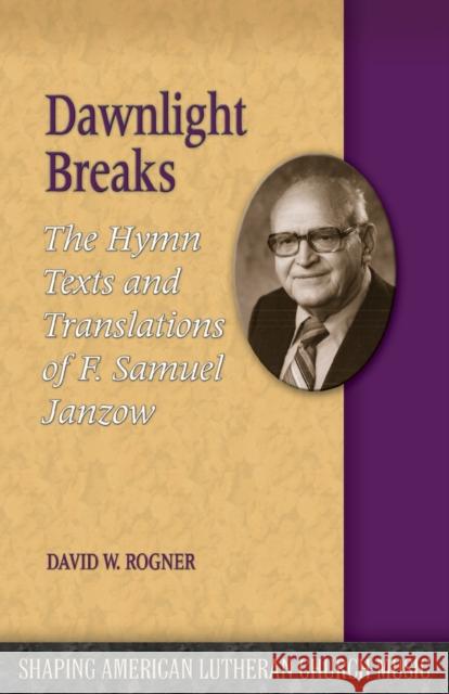 Dawnlight Breaks: The Hymn Texts and Translations of F. Samuel Janzow David W. Rogner 9781942304005 Lutheran University Press
