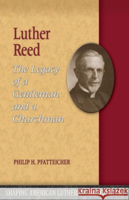 Luther Reed: The Legacy of a Gentleman and a Churchman Philip H. Pfatteicher 9781942304050 Lutheran University Press