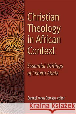 Christian Theology in African Context: Essential Writings of Eshetu Abate Samuel Yonas Deressa 9781942304098 Lutheran University Press