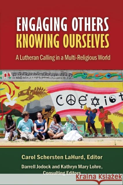 Engaging Others, Knowing Ourselves: A Lutheran Calling in a Multi-Religious World Carol Schersten Lahurd Darrell Jodock Kathryn Mary Lohre 9781942304135 Lutheran University Press