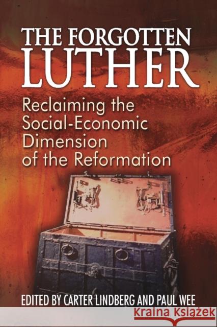 The Forgotten Luther: Reclaiming the Social-Economic Dimension of the Reformation Carter Lindberg Paul A. Wee 9781942304173 Lutheran University Press
