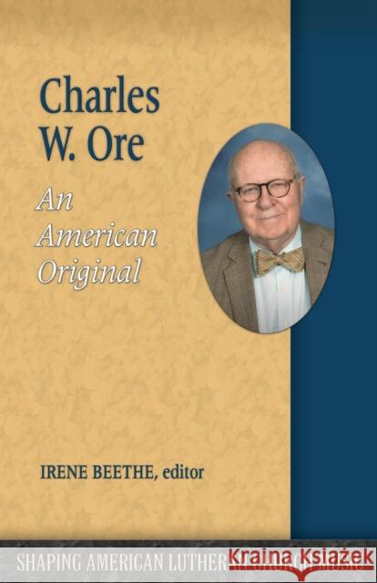 Charles W. Ore: An American Original Irene Beethe 9781942304197 Lutheran University Press