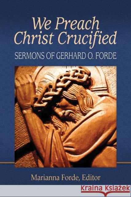 We Preach Christ Crucified: Sermons by Gerhard O. Forde Marianna Forde 9781942304241 Lutheran University Press