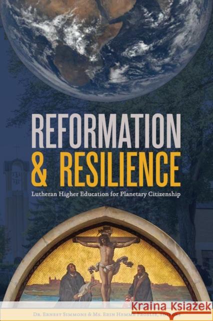 Reformation & Resilience: Lutheran Higher Education for Planetary Citizenship Ernest L. Simmons Erin Hemme Froslie 9781942304302 Lutheran University Press