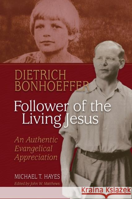 Dietrich Bonhoeffer: Follower of the Living Jesus - An Authentic Evangelical Appreciation Michael T. Hayes John W. Matthews 9781942304319 Lutheran University Press