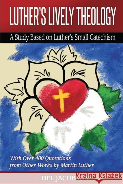 Luther's Lively Theology: A Study Based on Luther's Small Catechism - With Over 400 Quotations from Other Works by Martin Luther del Jacobson 9781942304326 Lutheran University Press