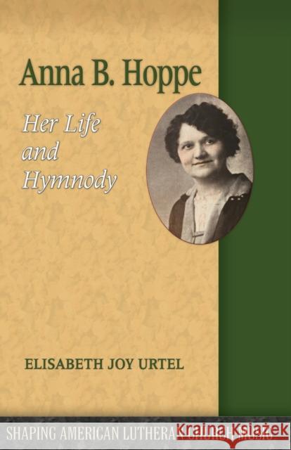 Anna B. Hoppe: Her Life and Hymnody Elizabeth Joy Urtel 9781942304333 Lutheran University Press