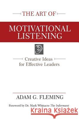 The Art of Motivational Listening: Creative Ideas for Effective Leaders Adam Fleming 9781942308089 Entrust Source LLC