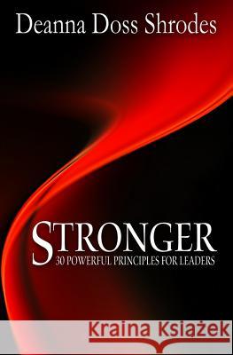 Stronger: 30 Powerful Principles for Strong Leaders Deanna Doss Shrodes 9781942312031